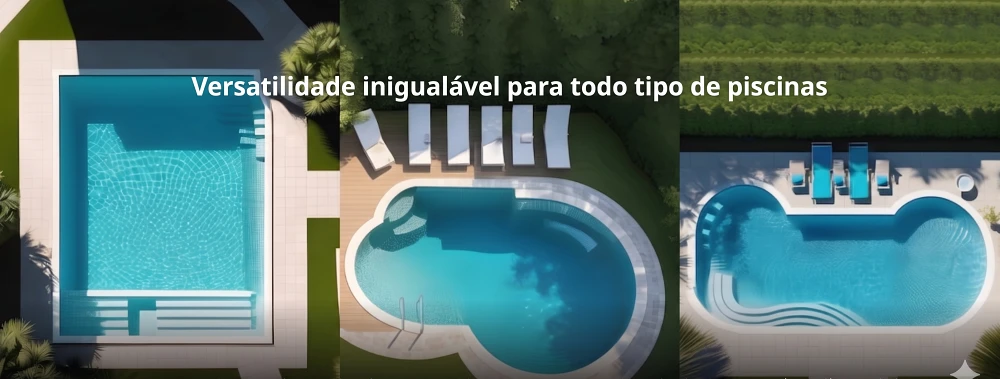 Versatilidade inegualável para todo tipo de piscina.